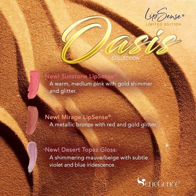 LipSense. Limited Edition. Oasis Collection. New! Sunstone LipSense. A warm medium pink with gold shimmer and glitter. New! Mirage LipSense. A metallic bronze with red and gold glitter. New! Desert Topaz Gloss. A shimmering mauve/beige with subtle violet and blue iridecense.